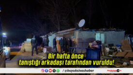 Bir hafta önce tanıştığı arkadaşı tarafından vuruldu!