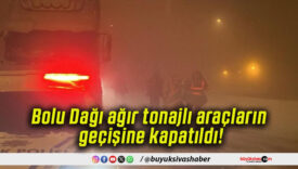 Bolu Dağı ağır tonajlı araçların geçişine kapatıldı!