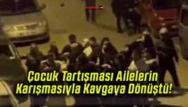 Çocuk Tartışması Ailelerin Karışmasıyla Kavgaya Dönüştü!