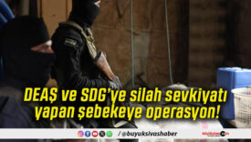 DEAŞ ve SDG’ye silah sevkiyatı yapan şebekeye operasyon!