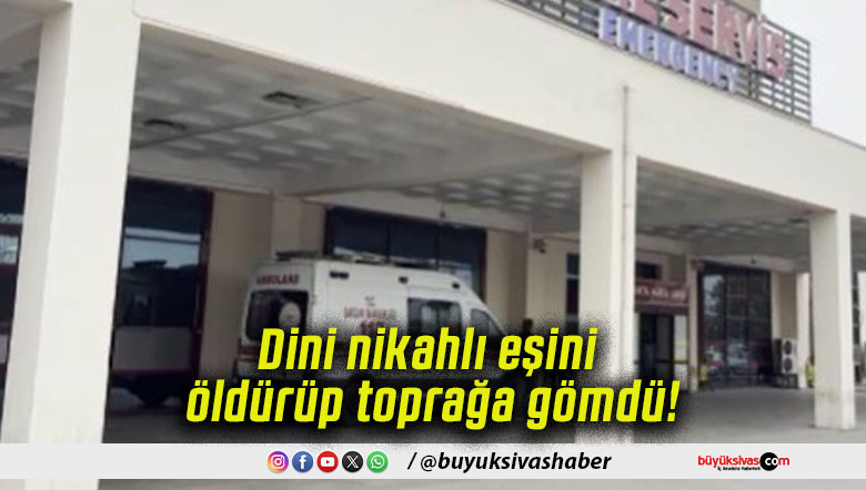 Dini nikahlı eşini öldürüp toprağa gömdü!