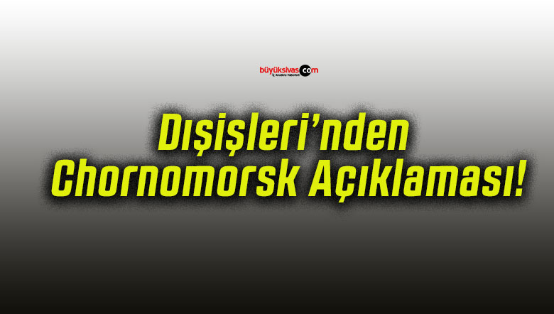 Dışişleri’nden Chornomorsk Açıklaması!