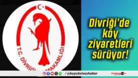 Divriği’de köy ziyaretleri sürüyor!