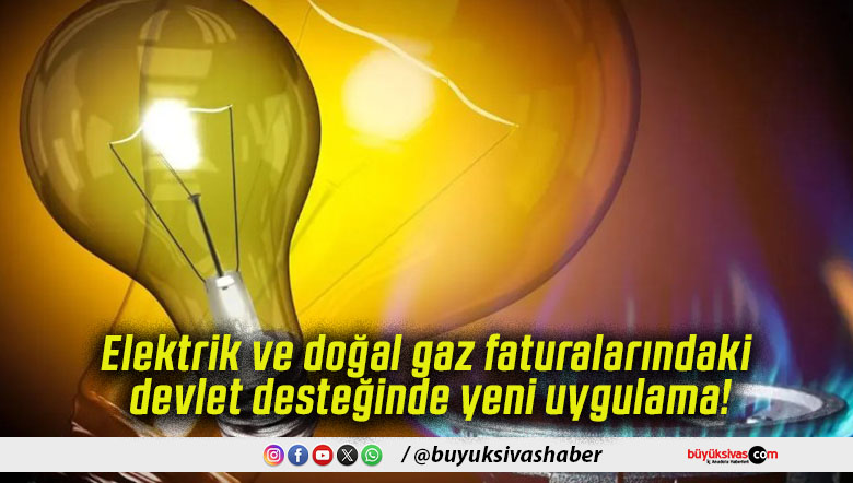 Elektrik ve doğal gaz faturalarındaki devlet desteğinde yeni uygulama!