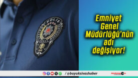 Emniyet Genel Müdürlüğü’nün adı “Emniyet Başkanlığı” oluyor!
