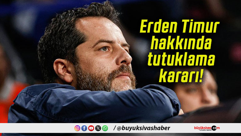 Erden Timur hakkında tutuklama kararı!