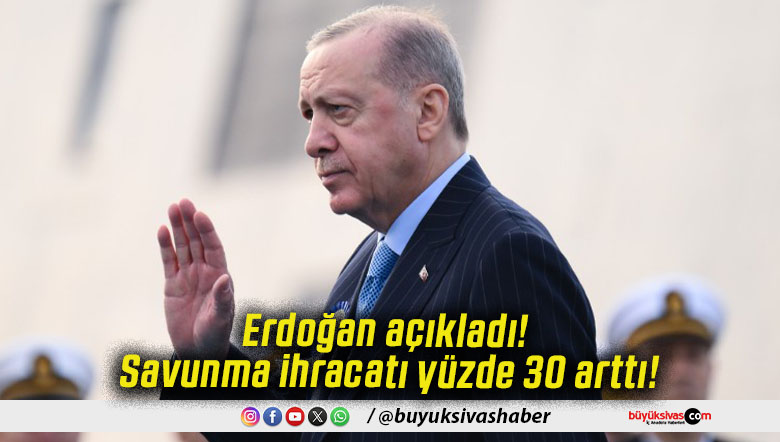 Erdoğan açıkladı! Savunma ihracatı yüzde 30 arttı!