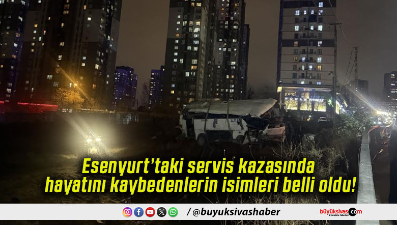 Esenyurt’taki servis kazasında hayatını kaybedenlerin isimleri belli oldu!