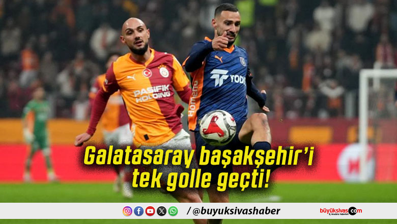 Galatasaray başakşehir’i tek golle geçti!