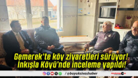 Gemerek’te köy ziyaretleri sürüyor! İnkışla Köyü’nde inceleme yapıldı!