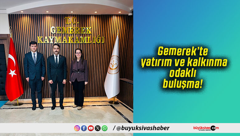 Gemerek’te yatırım ve kalkınma odaklı buluşma!