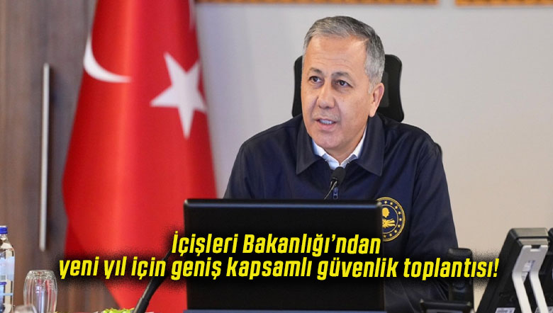 İçişleri Bakanlığı’ndan yeni yıl için geniş kapsamlı güvenlik toplantısı!