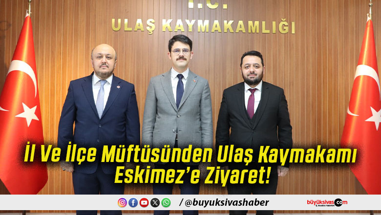 İl Ve İlçe Müftüsünden Ulaş Kaymakamı Eskimez’e Ziyaret!