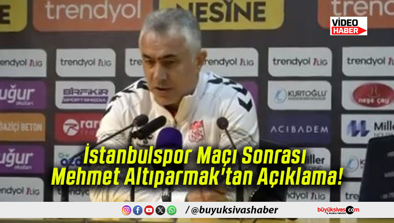 İstanbulspor Maçı Sonrası Mehmet Altıparmak'tan Açıklama