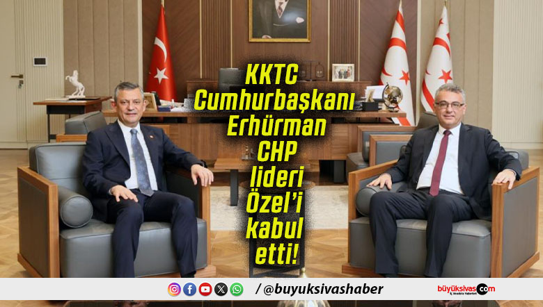 KKTC Cumhurbaşkanı Erhürman CHP lideri Özel’i kabul etti!