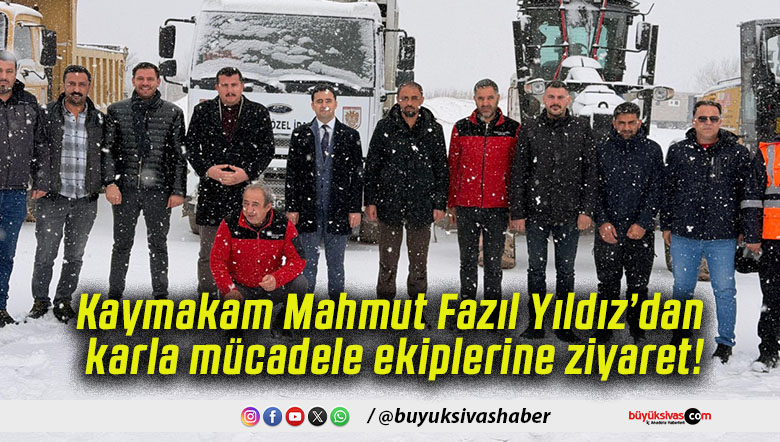 Kaymakam Mahmut Fazıl Yıldız’dan karla mücadele ekiplerine ziyaret!