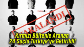 Kırmızı Bültenle Aranan 24 Suçlu Türkiye’ye Getirildi!