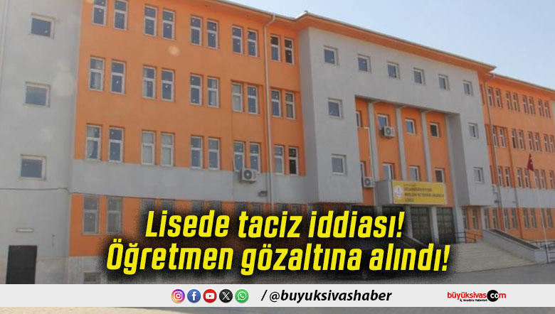 Lisede taciz iddiası! Öğretmen gözaltına alındı!