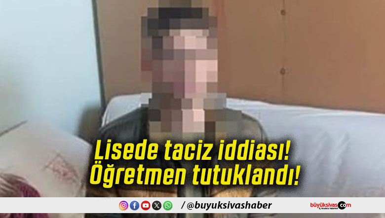 Lisede taciz iddiası! Öğretmen tutuklandı!