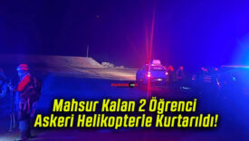 Mahsur Kalan 2 Öğrenci Askeri Helikopterle Kurtarıldı!