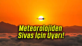 Meteorolojiden Sivas İçin Uyarı!