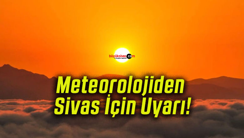 Meteorolojiden Sivas İçin Uyarı!
