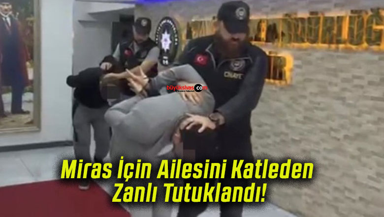 Miras İçin Ailesini Katleden Zanlı Tutuklandı!