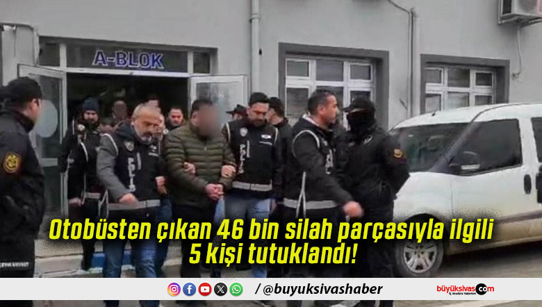Otobüsten çıkan 46 bin silah parçasıyla ilgili 5 kişi tutuklandı!