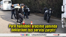 Park halindeki aracının yanında beklerken işçi servisi çarptı!