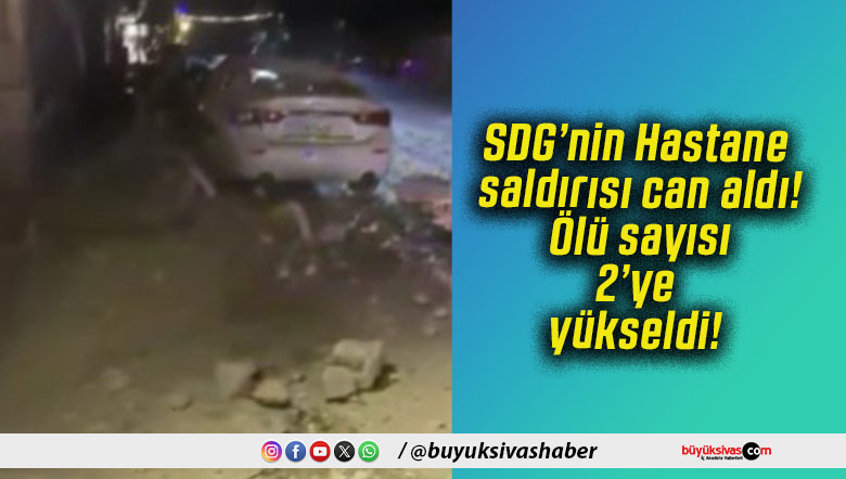 SDG’nin Hastane saldırısı can aldı! Ölü sayısı 2’ye yükseldi!