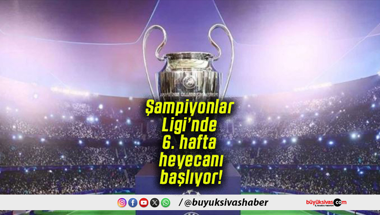 Şampiyonlar Ligi’nde 6. hafta heyecanı başlıyor!