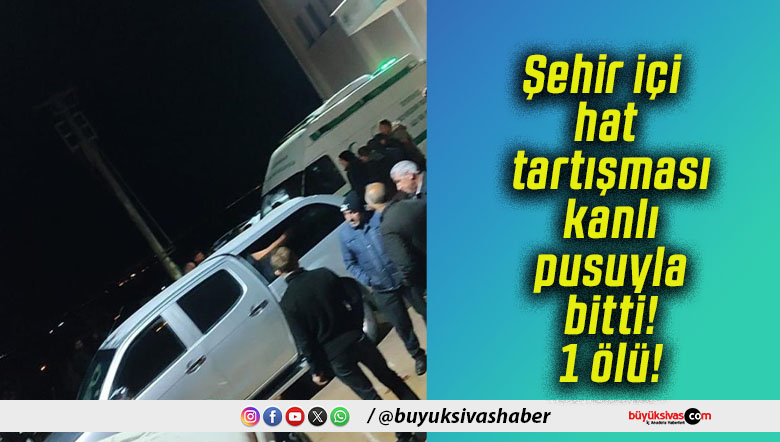 Şehir içi hat tartışması kanlı pusuyla bitti! 1 ölü!