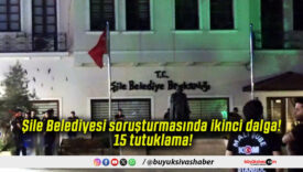 Şile Belediyesi soruşturmasında ikinci dalga! 15 tutuklama!