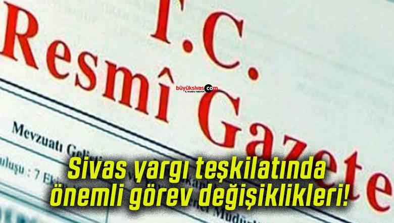 Sivas yargı teşkilatında önemli görev değişiklikleri!