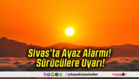 Sivas’ta Ayaz Alarmı! Sürücülere Uyarı!
