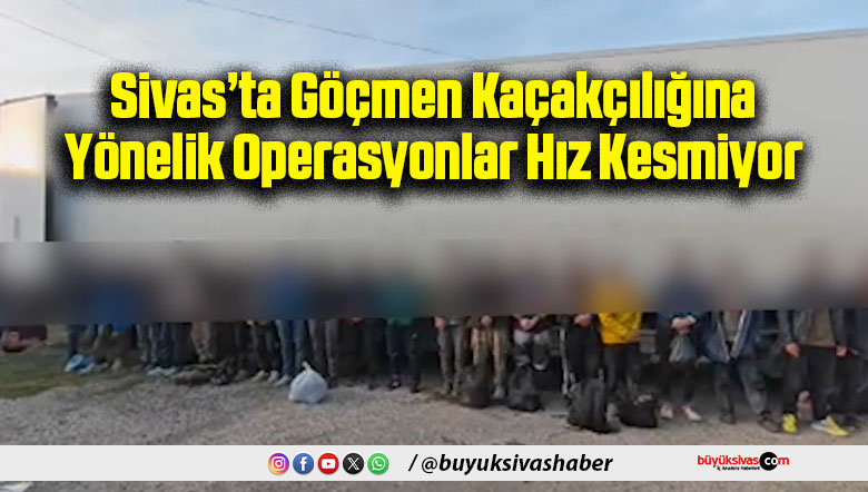 Sivas’ta Göçmen Kaçakçılığına