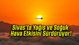 Sivas’ta Yağış ve Soğuk Hava Etkisini Sürdürüyor!