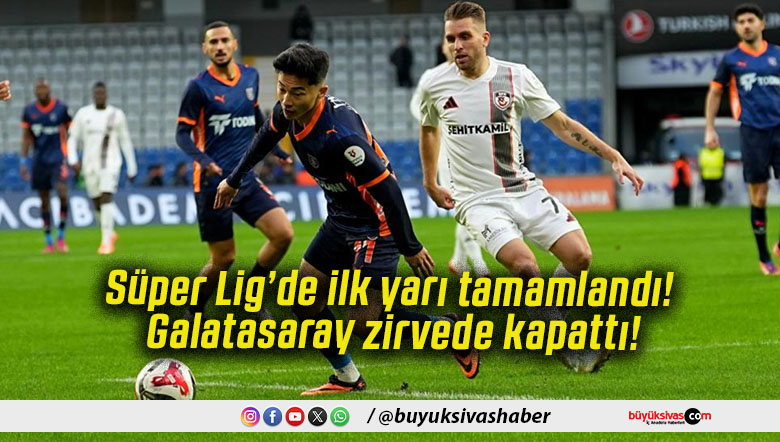 Süper Lig’de ilk yarı tamamlandı! Galatasaray zirvede kapattı!