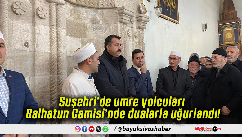 Suşehri’de umre yolcuları Balhatun Camisi’nde dualarla uğurlandı!