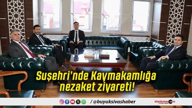Suşehri’nde Kaymakamlığa nezaket ziyareti!