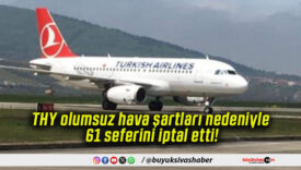 THY olumsuz hava şartları nedeniyle 61 seferini iptal etti!