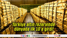 Türkiye altın rezervinde dünyada ilk 10’a girdi!