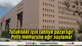 Tutuklular için tahliye pazarlığı! Polis memuruna ağır suçlama!
