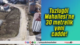 Tuzlugöl Mahallesi’ne 30 metrelik yeni cadde!