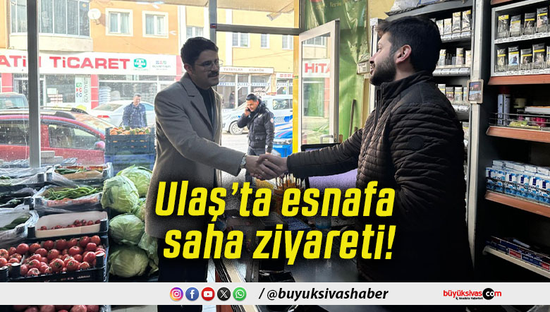 Ulaş’ta esnafa saha ziyareti!