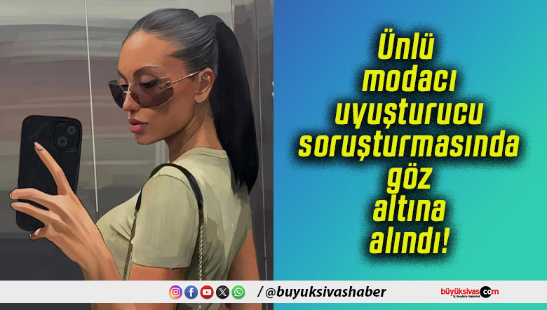 Ünlü modacı uyuşturucu soruşturmasında göz altına alındı!