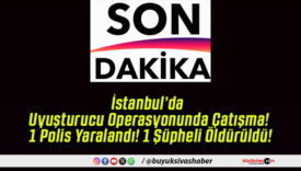 İstanbul’da Uyuşturucu Operasyonunda Çatışma! 1 Polis Yaralandı! 1 Şüpheli Öldürüldü!