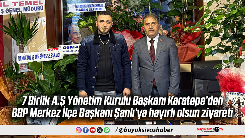 7 Birlik A.Ş Yönetim Kurulu Başkanı Karatepe’den BBP Merkez İlçe Başkanı Şanlı’ya hayırlı olsun ziyareti
