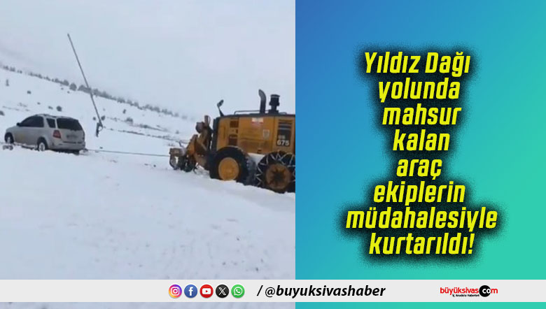 Yıldız Dağı yolunda mahsur kalan araç ekiplerin müdahalesiyle kurtarıldı!