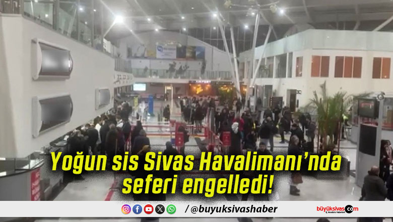 Yoğun sis Sivas Havalimanı’nda seferi engelledi!